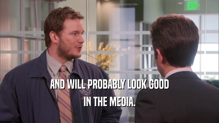 AND WILL PROBABLY LOOK GOOD IN THE MEDIA. 