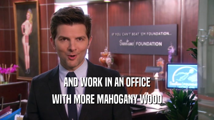 AND WORK IN AN OFFICE
 WITH MORE MAHOGANY WOOD
 