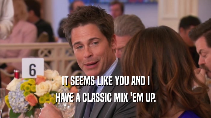 IT SEEMS LIKE YOU AND I HAVE A CLASSIC MIX 'EM UP. 
