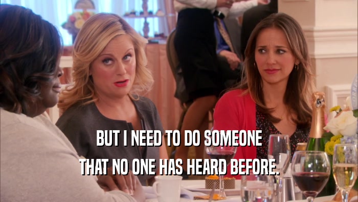 BUT I NEED TO DO SOMEONE THAT NO ONE HAS HEARD BEFORE. 