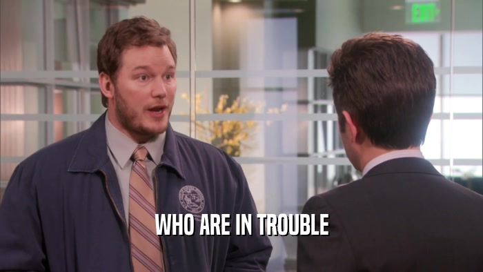 WHO ARE IN TROUBLE  