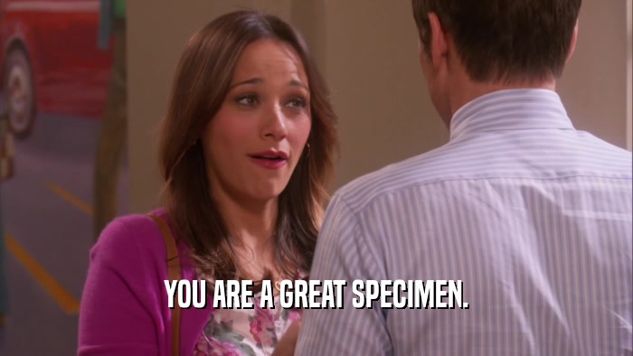 YOU ARE A GREAT SPECIMEN.  