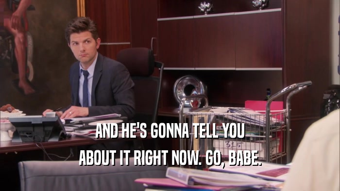 AND HE'S GONNA TELL YOU ABOUT IT RIGHT NOW. GO, BABE. 