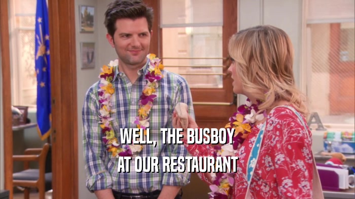 WELL, THE BUSBOY AT OUR RESTAURANT 