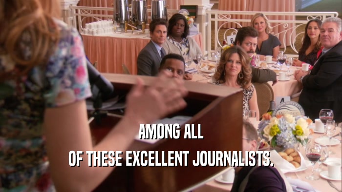 AMONG ALL
 OF THESE EXCELLENT JOURNALISTS.
 