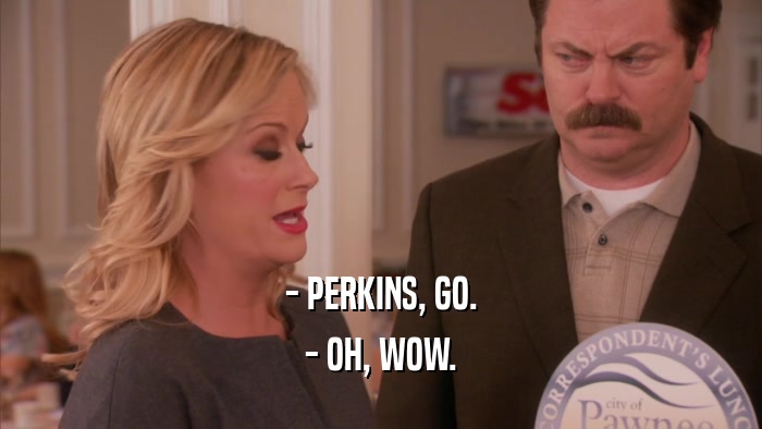 - PERKINS, GO. - OH, WOW. 