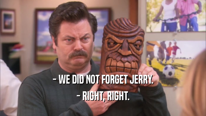 - WE DID NOT FORGET JERRY.
 - RIGHT, RIGHT.
 
