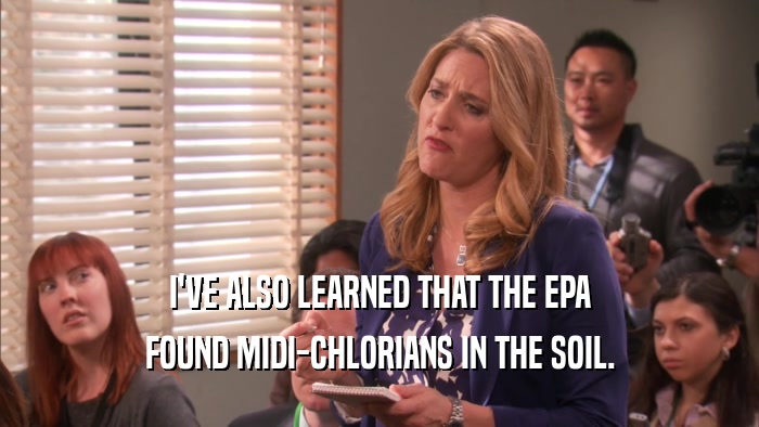 I'VE ALSO LEARNED THAT THE EPA FOUND MIDI-CHLORIANS IN THE SOIL. 