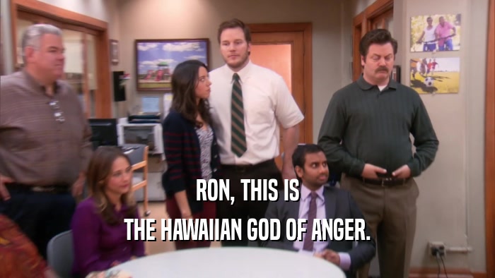 RON, THIS IS THE HAWAIIAN GOD OF ANGER. 