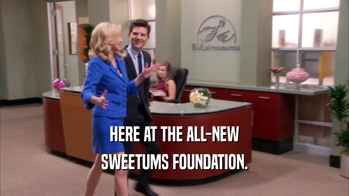 HERE AT THE ALL-NEW SWEETUMS FOUNDATION. 