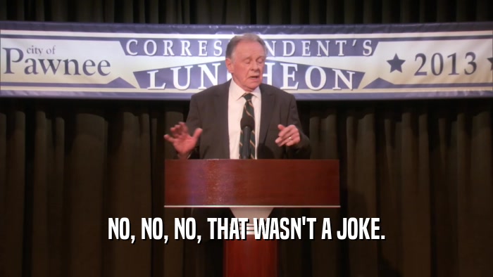 NO, NO, NO, THAT WASN'T A JOKE.  