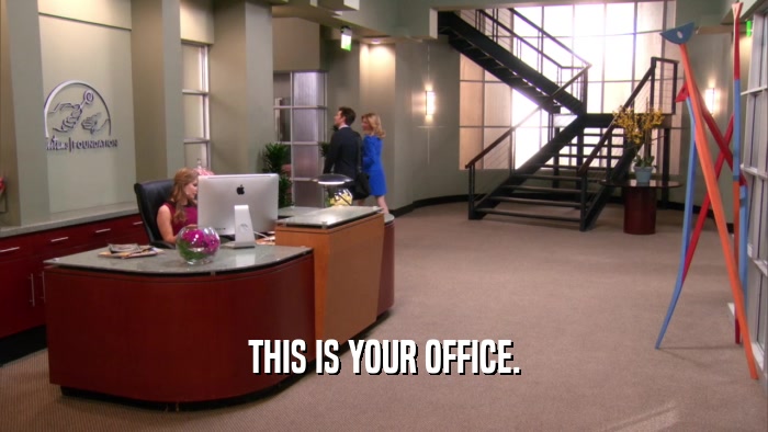 THIS IS YOUR OFFICE.  
