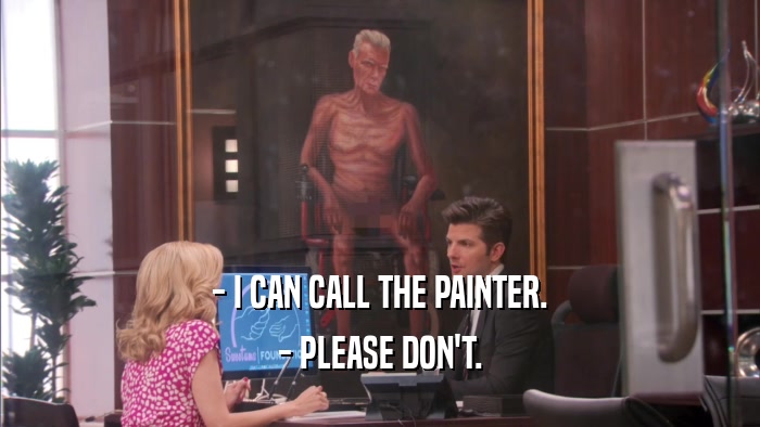 - I CAN CALL THE PAINTER. - PLEASE DON'T. 