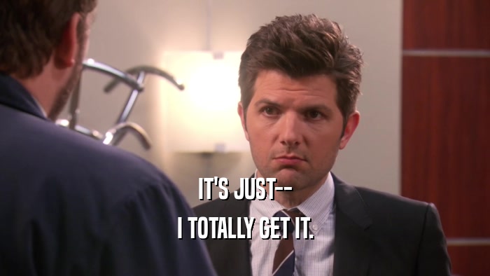 IT'S JUST-- I TOTALLY GET IT. 