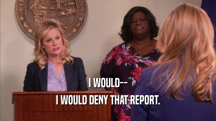 I WOULD-- I WOULD DENY THAT REPORT. 