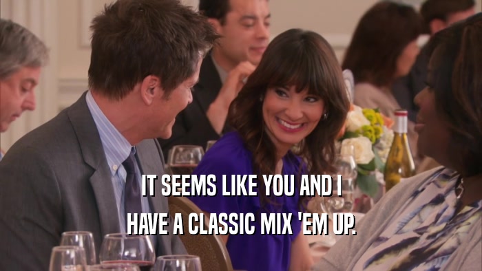 IT SEEMS LIKE YOU AND I HAVE A CLASSIC MIX 'EM UP. 