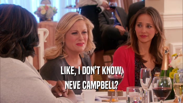 LIKE, I DON'T KNOW, NEVE CAMPBELL? 
