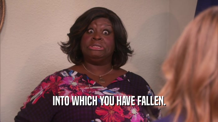 INTO WHICH YOU HAVE FALLEN.  
