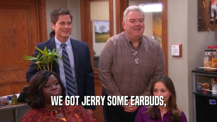 WE GOT JERRY SOME EARBUDS,
  