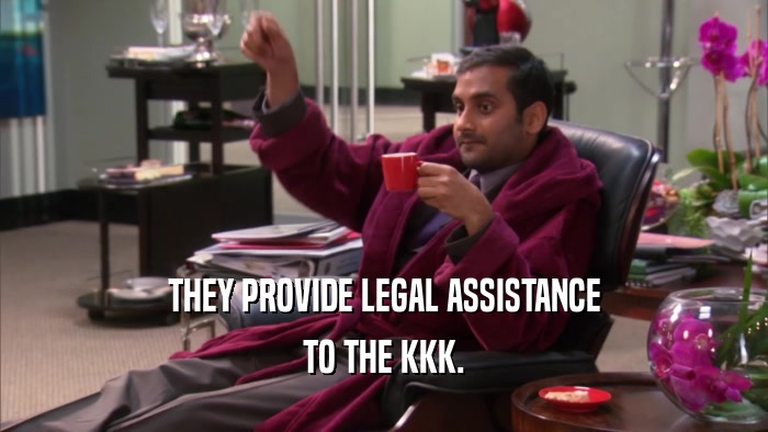 THEY PROVIDE LEGAL ASSISTANCE TO THE KKK. 