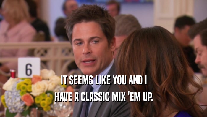 IT SEEMS LIKE YOU AND I HAVE A CLASSIC MIX 'EM UP. 