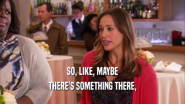 SO, LIKE, MAYBE THERE'S SOMETHING THERE, 