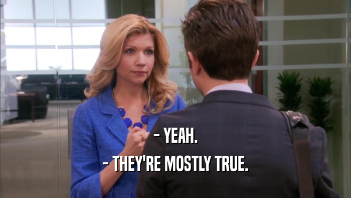 - YEAH. - THEY'RE MOSTLY TRUE. 