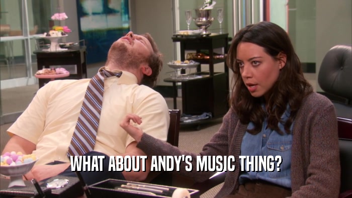 WHAT ABOUT ANDY'S MUSIC THING?  