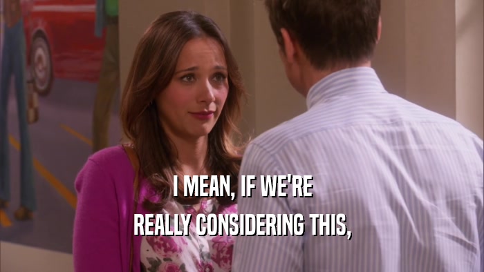 I MEAN, IF WE'RE REALLY CONSIDERING THIS, 