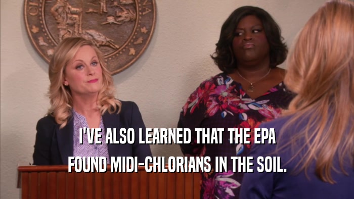 I'VE ALSO LEARNED THAT THE EPA FOUND MIDI-CHLORIANS IN THE SOIL. 