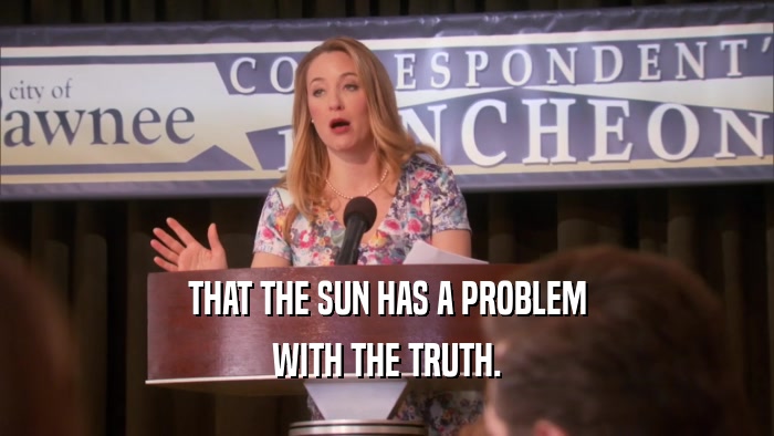 THAT THE SUN HAS A PROBLEM
 WITH THE TRUTH.
 