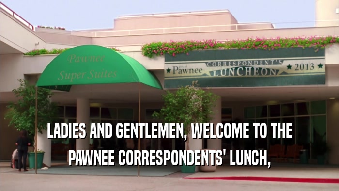 LADIES AND GENTLEMEN, WELCOME TO THE PAWNEE CORRESPONDENTS' LUNCH, 