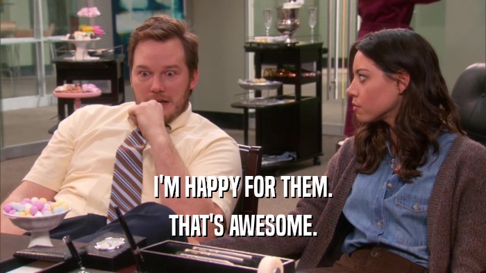 I'M HAPPY FOR THEM. THAT'S AWESOME. 