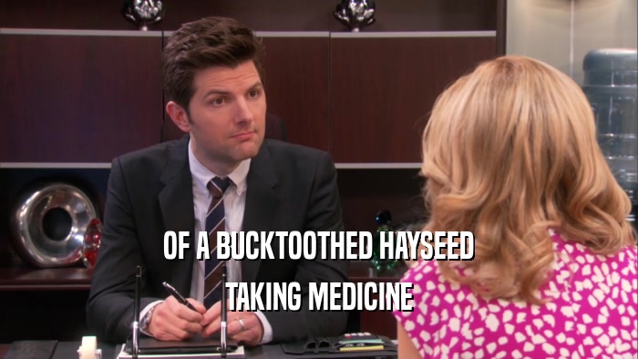 OF A BUCKTOOTHED HAYSEED TAKING MEDICINE 