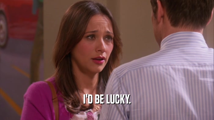 I'D BE LUCKY.  