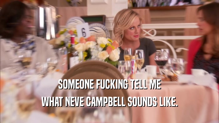 SOMEONE FUCKING TELL ME WHAT NEVE CAMPBELL SOUNDS LIKE. 
