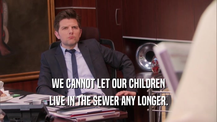 WE CANNOT LET OUR CHILDREN LIVE IN THE SEWER ANY LONGER. 