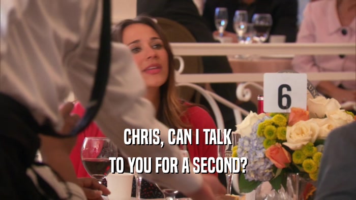 CHRIS, CAN I TALK TO YOU FOR A SECOND? 