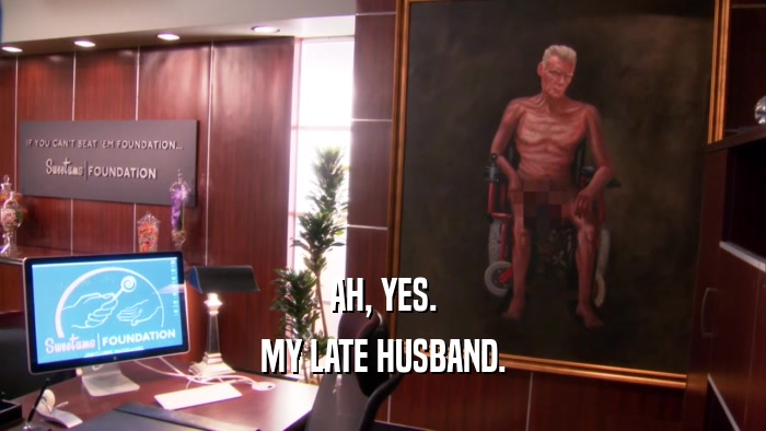 AH, YES. MY LATE HUSBAND. 