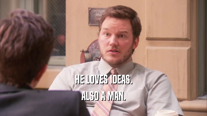 HE LOVES IDEAS. ALSO A MAN. 
