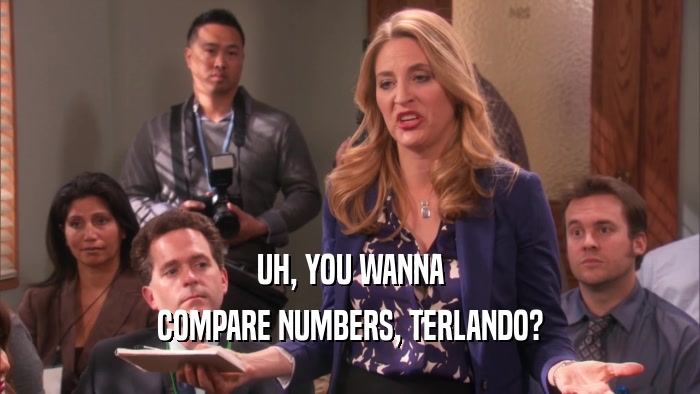 UH, YOU WANNA COMPARE NUMBERS, TERLANDO? 