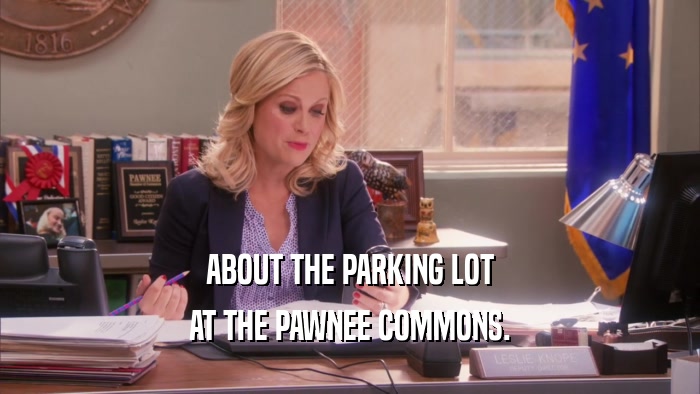 ABOUT THE PARKING LOT
 AT THE PAWNEE COMMONS.
 