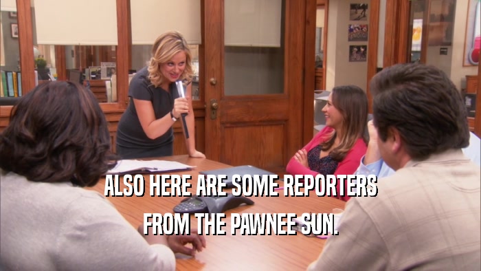 ALSO HERE ARE SOME REPORTERS FROM THE PAWNEE SUN. 