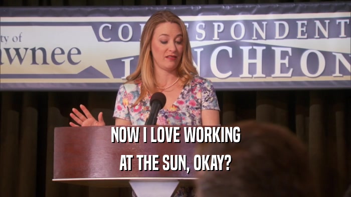 NOW I LOVE WORKING AT THE SUN, OKAY? 