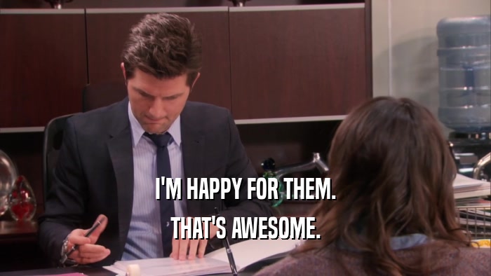 I'M HAPPY FOR THEM. THAT'S AWESOME. 