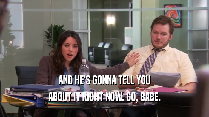 AND HE'S GONNA TELL YOU ABOUT IT RIGHT NOW. GO, BABE. 