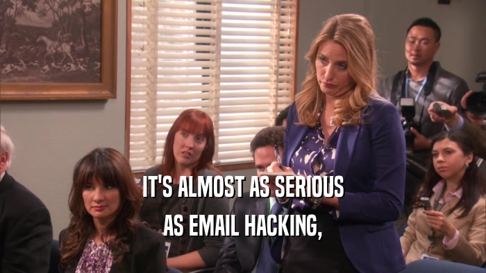 IT'S ALMOST AS SERIOUS AS EMAIL HACKING, 