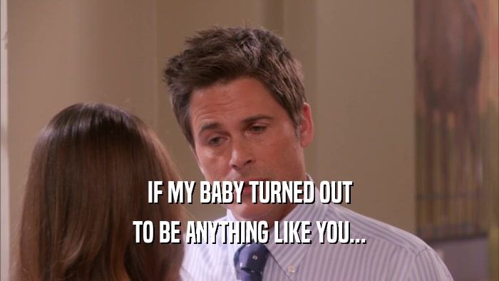 IF MY BABY TURNED OUT TO BE ANYTHING LIKE YOU... 