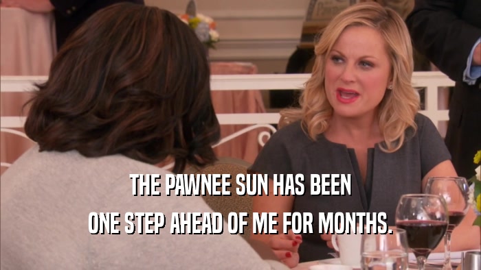 THE PAWNEE SUN HAS BEEN
 ONE STEP AHEAD OF ME FOR MONTHS.
 