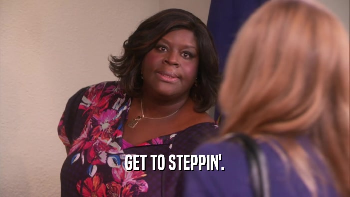 GET TO STEPPIN'.  
